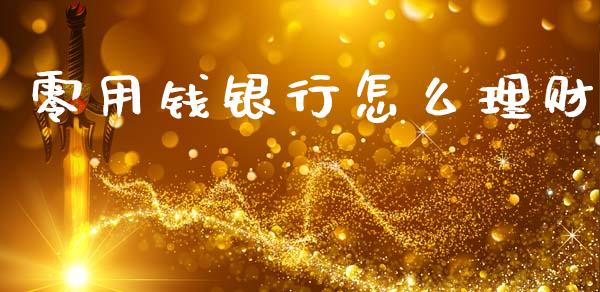 零用钱银行怎么理财_https://www.lcjysmgs.com_德指行情直播_第1张