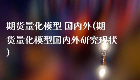 期货量化模型 国内外(期货量化模型国内外研究现状)_https://www.lcjysmgs.com_德指行情直播_第1张