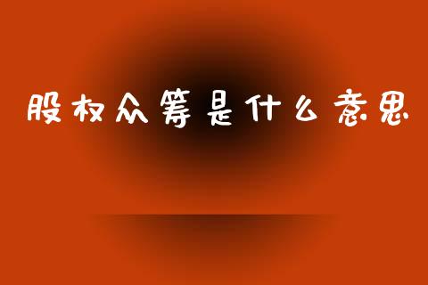 股权众筹是什么意思_https://www.lcjysmgs.com_德指行情直播_第1张