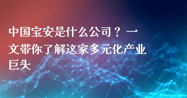 中国宝安是什么公司？ 一文带你了解这家多元化产业巨头_https://www.lcjysmgs.com_德指行情直播_第1张