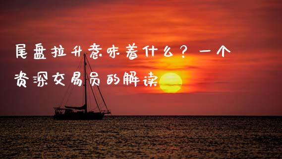 尾盘拉升意味着什么？一个资深交易员的解读_https://www.lcjysmgs.com_恒生指数直播_第1张
