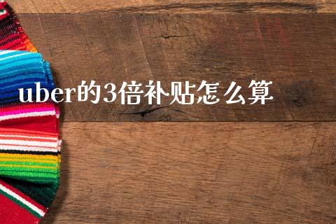 uber的3倍补贴怎么算_https://www.lcjysmgs.com_恒指直播平台_第1张