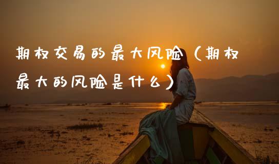 期权交易的最大风险(期权最大的风险是什么)_德指行情直播_第1张_恒生指数直播_恒指直播平台_德指行情直播_黄金期货直播喊单 期权交易的最大风险(期权最大的风险是什么)_https://www.lcjysmgs.com_德指行情直播_第1张