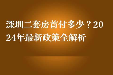 深圳二套房首付多少？2024年最新政策全解析_https://www.lcjysmgs.com_黄金期货直播喊单_第1张