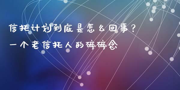 信托计划到底是怎么回事？一个老信托人的碎碎念_https://www.lcjysmgs.com_德指行情直播_第1张