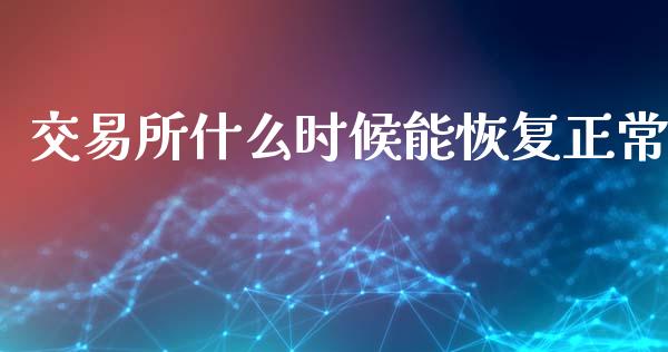 交易所什么时候能恢复正常_https://www.lcjysmgs.com_恒指直播平台_第1张