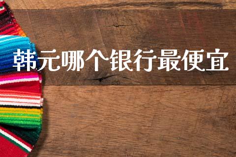 韩元哪个银行最便宜_https://www.lcjysmgs.com_恒指直播平台_第1张