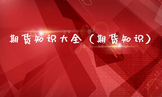 期货知识大全(期货知识)_德指行情直播_第1张_恒生指数直播_恒指直播平台_德指行情直播_黄金期货直播喊单 期货知识大全(期货知识)_https://www.lcjysmgs.com_德指行情直播_第1张