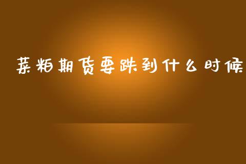 菜粕期货要跌到什么时候_https://www.lcjysmgs.com_恒指直播平台_第1张