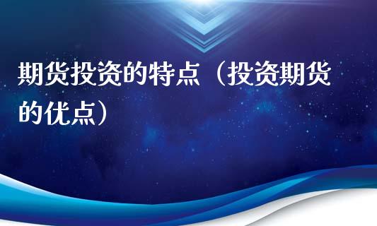 期货投资的特点（投资期货的优点）_https://www.lcjysmgs.com_恒指直播平台_第1张