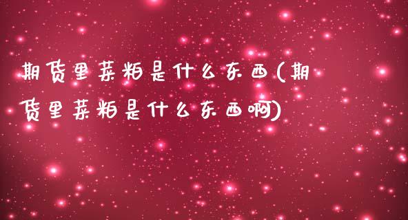 期货里菜粕是什么东西(期货里菜粕是什么东西啊)_https://www.lcjysmgs.com_恒指直播平台_第1张