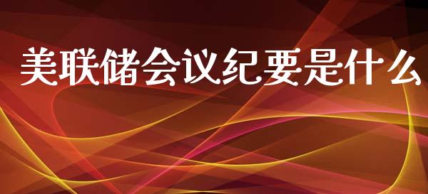 美联储会议纪要是什么_https://www.lcjysmgs.com_恒指直播平台_第1张