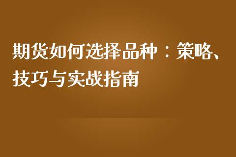 期货如何选择品种：策略、技巧与实战指南_https://www.lcjysmgs.com_恒生指数直播_第1张