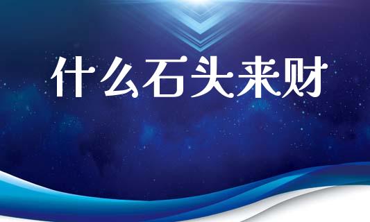 什么石头来财_https://www.lcjysmgs.com_恒生指数直播_第1张