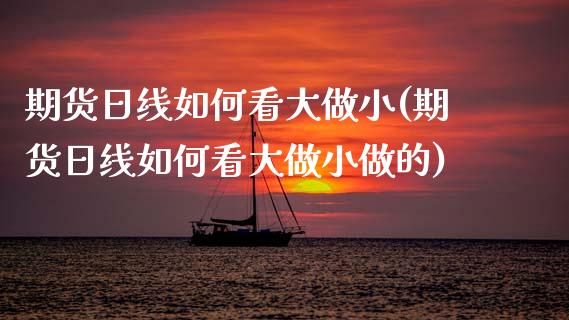期货日线如何看大做小(期货日线如何看大做小做的)_https://www.lcjysmgs.com_恒生指数直播_第1张