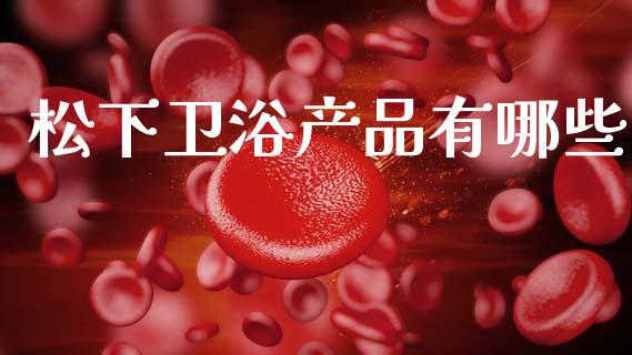 松下卫浴产品有哪些_https://www.lcjysmgs.com_黄金期货直播喊单_第1张