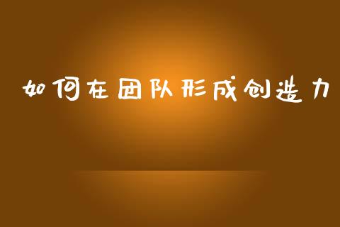 如何在团队形成创造力_https://www.lcjysmgs.com_恒生指数直播_第1张