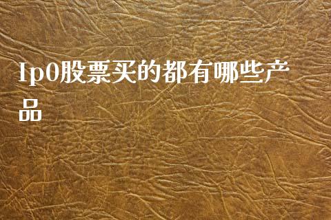 Ip0股票买的都有哪些产品_https://www.lcjysmgs.com_黄金期货直播喊单_第1张