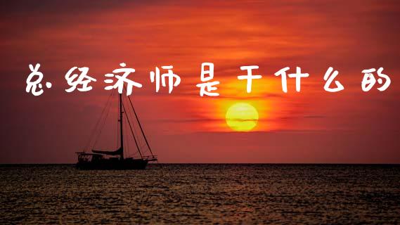 总经济师是干什么的_https://www.lcjysmgs.com_德指行情直播_第1张