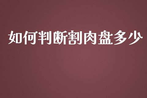 如何判断割肉盘多少_https://www.lcjysmgs.com_黄金期货直播喊单_第1张
