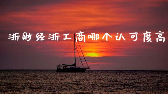 浙财经浙工商哪个认可度高_https://www.lcjysmgs.com_黄金期货直播喊单_第1张