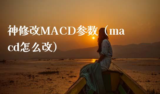 神修改MACD参数（macd怎么改）_https://www.lcjysmgs.com_黄金期货直播喊单_第1张