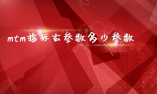 mtm指标玄参数多少参数_https://www.lcjysmgs.com_黄金期货直播喊单_第1张