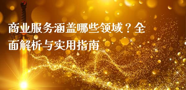 商业服务涵盖哪些领域？全面解析与实用指南_https://www.lcjysmgs.com_黄金期货直播喊单_第1张