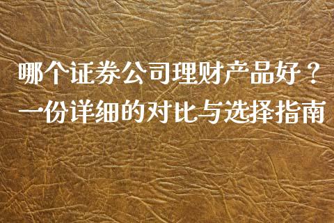 哪个证券公司理财产品好？一份详细的对比与选择指南_https://www.lcjysmgs.com_德指行情直播_第1张