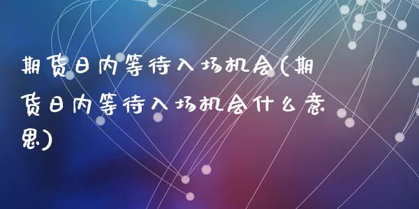 期货日内等待入场机会(期货日内等待入场机会什么意思)_https://www.lcjysmgs.com_德指行情直播_第1张