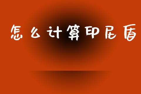 怎么计算印尼盾_https://www.lcjysmgs.com_黄金期货直播喊单_第1张