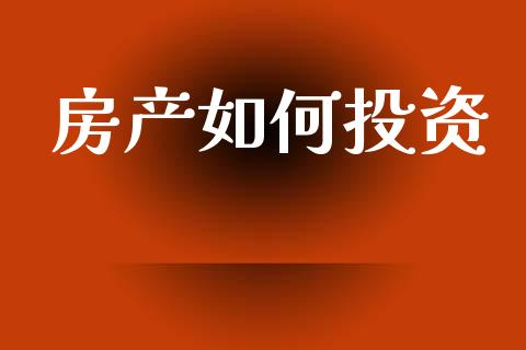 房产如何投资_https://www.lcjysmgs.com_德指行情直播_第1张
