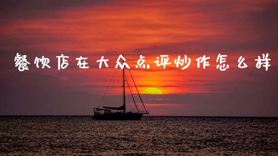餐饮店在大众点评炒作怎么样_https://www.lcjysmgs.com_黄金期货直播喊单_第1张
