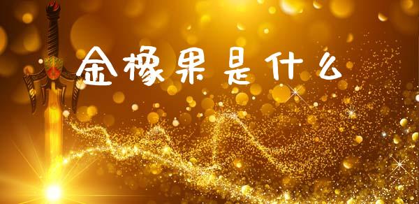 金橡果是什么_https://www.lcjysmgs.com_德指行情直播_第1张
