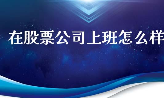 在股票公司上班怎么样_https://www.lcjysmgs.com_恒指直播平台_第1张