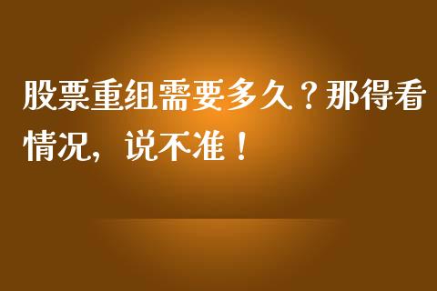 股票重组需要多久？那得看情况，说不准！_https://www.lcjysmgs.com_黄金期货直播喊单_第1张