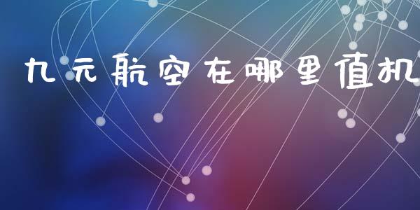 九元航空在哪里值机_https://www.lcjysmgs.com_恒指直播平台_第1张