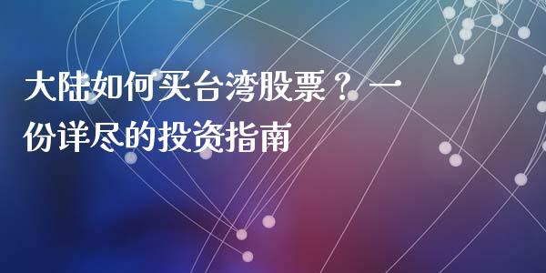大陆如何买台湾股票？ 一份详尽的投资指南_https://www.lcjysmgs.com_黄金期货直播喊单_第1张