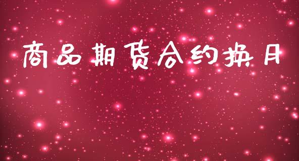 商品期货合约换月_https://www.lcjysmgs.com_恒指直播平台_第1张