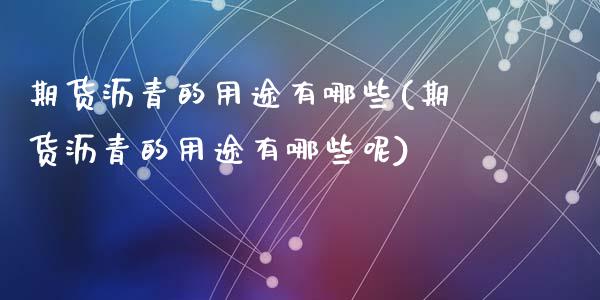 期货沥青的用途有哪些(期货沥青的用途有哪些呢)_https://www.lcjysmgs.com_恒生指数直播_第1张