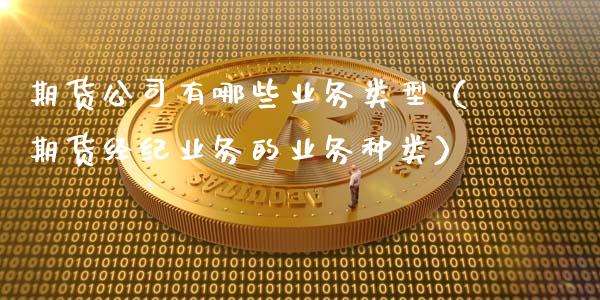 期货公司有哪些业务类型(期货经纪业务的业务种类)_德指行情直播_第1张_恒生指数直播_恒指直播平台_德指行情直播_黄金期货直播喊单 期货公司有哪些业务类型(期货经纪业务的业务种类)_https://www.lcjysmgs.com_德指行情直播_第1张