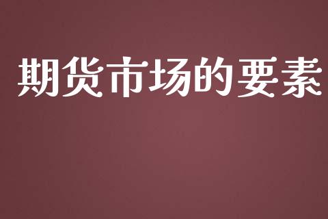 期货市场的要素_https://www.lcjysmgs.com_恒指直播平台_第1张