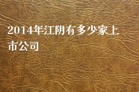 2014年江阴有多少家上市公司_https://www.lcjysmgs.com_德指行情直播_第1张