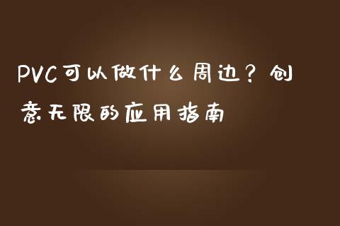PVC可以做什么周边?创意无限的应用指南_恒生指数直播_第1张_恒生指数直播_恒指直播平台_德指行情直播_黄金期货直播喊单 PVC可以做什么周边?创意无限的应用指南_https://www.lcjysmgs.com_恒生指数直播_第1张