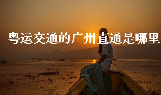 粤运交通的广州直通是哪里_https://www.lcjysmgs.com_黄金期货直播喊单_第1张