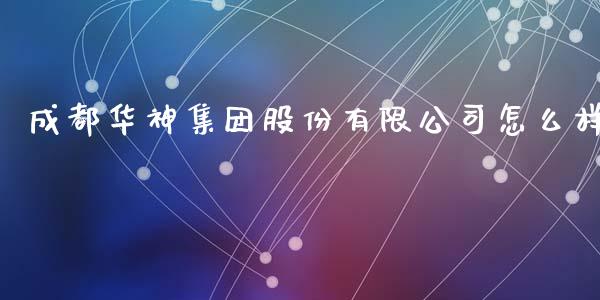成都华神集团股份有限公司怎么样_https://www.lcjysmgs.com_德指行情直播_第1张