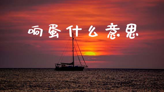 响蛋什么意思_https://www.lcjysmgs.com_德指行情直播_第1张