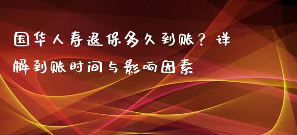 国华人寿退保多久到账？详解到账时间与影响因素_https://www.lcjysmgs.com_恒生指数直播_第1张