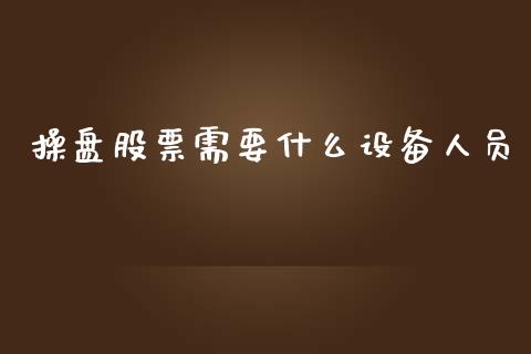 操盘股票需要什么设备人员_https://www.lcjysmgs.com_恒指直播平台_第1张