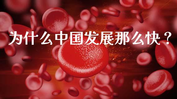 为什么中国发展那么快?_黄金期货直播喊单_第1张_恒生指数直播_恒指直播平台_德指行情直播_黄金期货直播喊单 为什么中国发展那么快?_https://www.lcjysmgs.com_黄金期货直播喊单_第1张